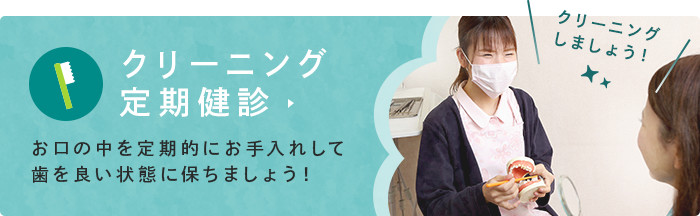 クリーニング 定期健診 お口の中を定期的にお手入れして歯を良い状態に保ちましょう！